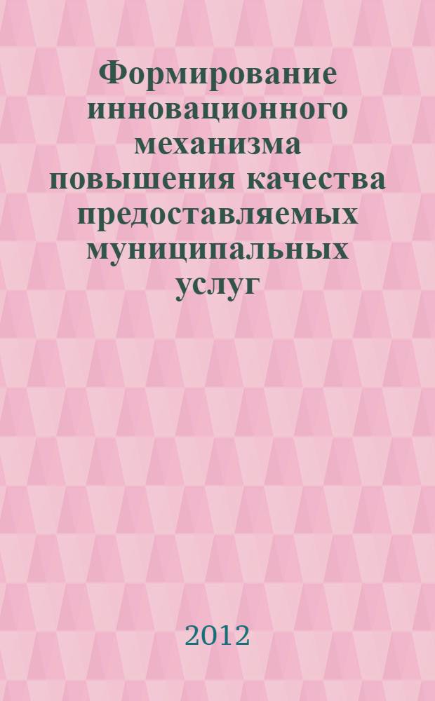 Формирование инновационного механизма повышения качества предоставляемых муниципальных услуг : (на примере муниципального образования "Город Калуга") : автореф. дис. на соиск. учен. степ. к. э. н. : специальность 08.00.05 <Экономика и управление народным хозяйством по отраслям и сферам деятельности>