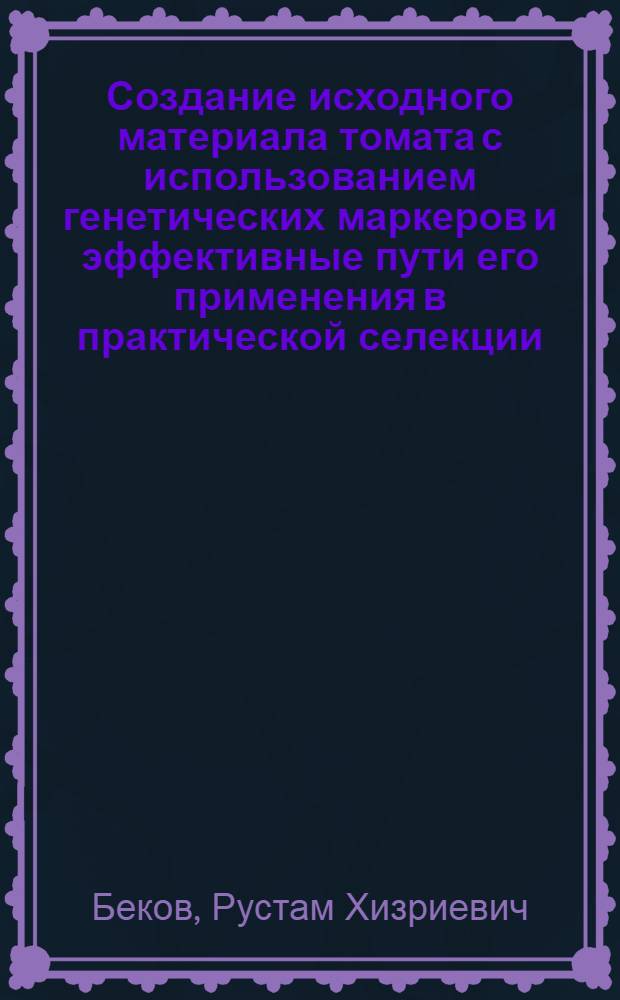 Создание исходного материала томата с использованием генетических маркеров и эффективные пути его применения в практической селекции : автореф. дис. на соиск. учен. степ. д. с.-х. н. : специальность 06.01.05 <Селекция и семеноводство сельскохозяйственных растений>