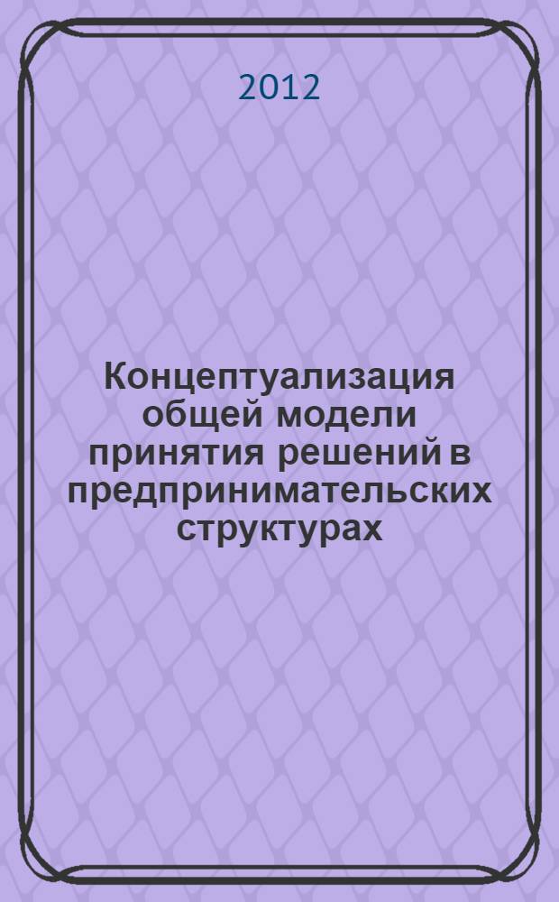 Концептуализация общей модели принятия решений в предпринимательских структурах : автореф. дис. на соиск. учен. степ. к. э. н. : специальность 08.00.05 <Экономика и управление народным хозяйством по отраслям и сферам деятельности>