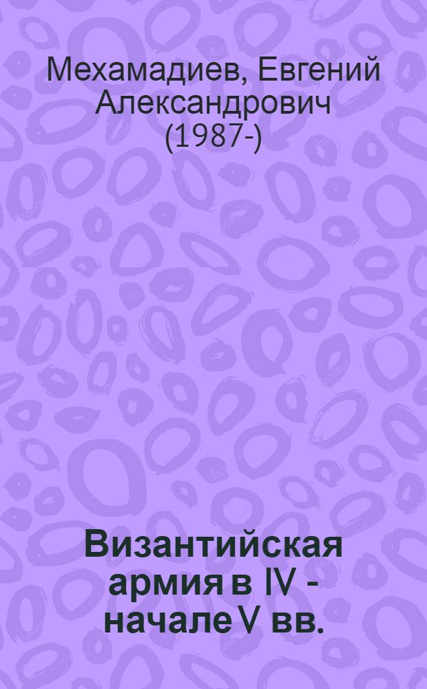 Византийская армия в IV - начале V вв. : (проблемы организационной структуры) : автореф. дис. на соиск. учен. степ. к. ист. н. : специальность 07.00.03 <Всеобщая история соответствующего периода>