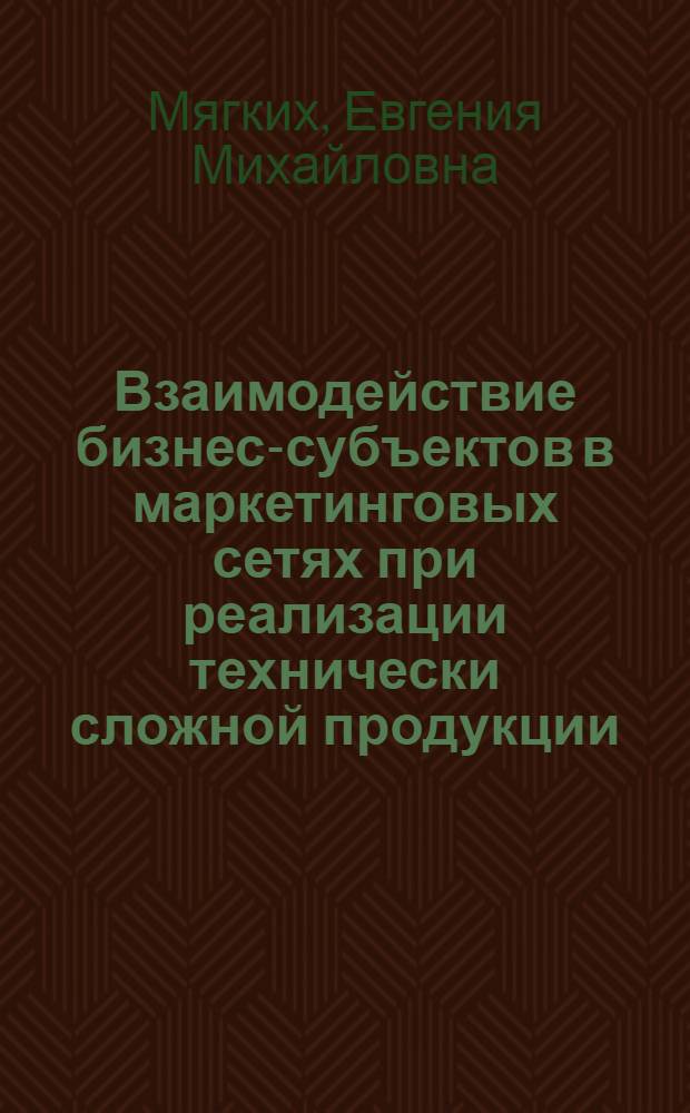 Взаимодействие бизнес-субъектов в маркетинговых сетях при реализации технически сложной продукции : автореф. дис. на соиск. учен. степ. к. э. н. : специальность 08.00.05 <Экономика и управление народным хозяйством по отраслям и сферам деятельности>