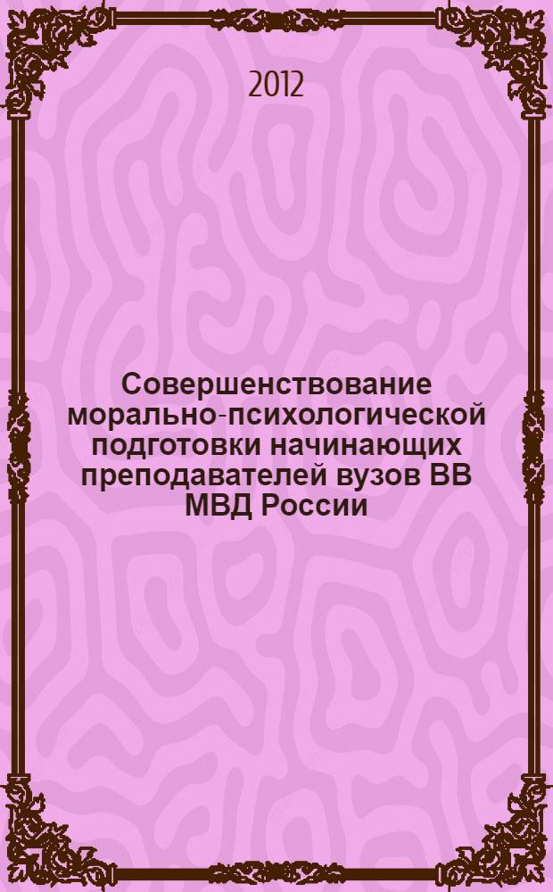 Совершенствование морально-психологической подготовки начинающих преподавателей вузов ВВ МВД России : автореф. дис. на соиск. учен. степ. к. п. н. : специальность 13.00.08 <Теория и методика профессионального образования>