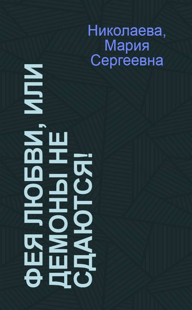 Фея любви, или Демоны не сдаются! : фантаcтический роман