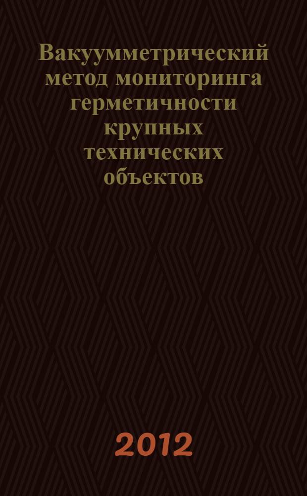 Вакуумметрический метод мониторинга герметичности крупных технических объектов : автореф. дис. на соиск. учен. степ. к. т. н. : специальность 05.04.06 <Вакуумная, компрессорная техника и пневмосистемы>