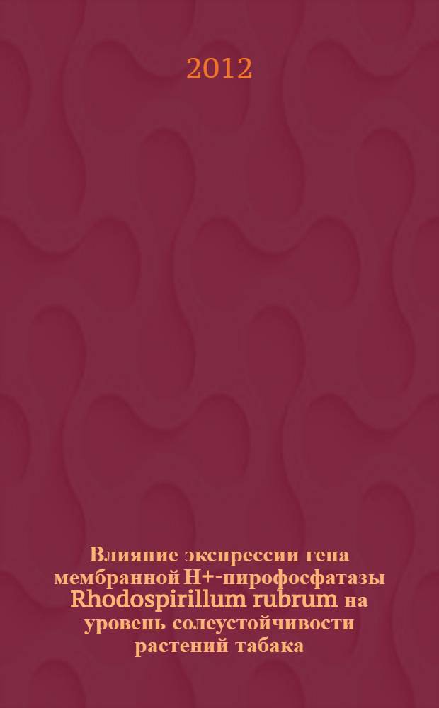 Влияние экспрессии гена мембранной Н+-пирофосфатазы Rhodospirillum rubrum на уровень солеустойчивости растений табака : автореф. дис. на соиск. учен. степ. к. б. н. : специальность 03.01.06 <Биотехнология в том числе, бионанотехнологии> : специальность 03.01.03 <Молекулярная биология>