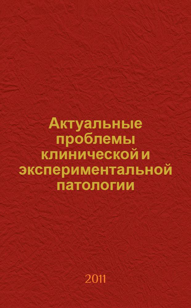 Актуальные проблемы клинической и экспериментальной патологии : межрегиональный тематический сборник научных трудов, посвященный 110-летию со дня смерти академика Пашутина Виктора Васильевича - великого патолога-патофизиолога и основателя первой школы российских патофизилогов