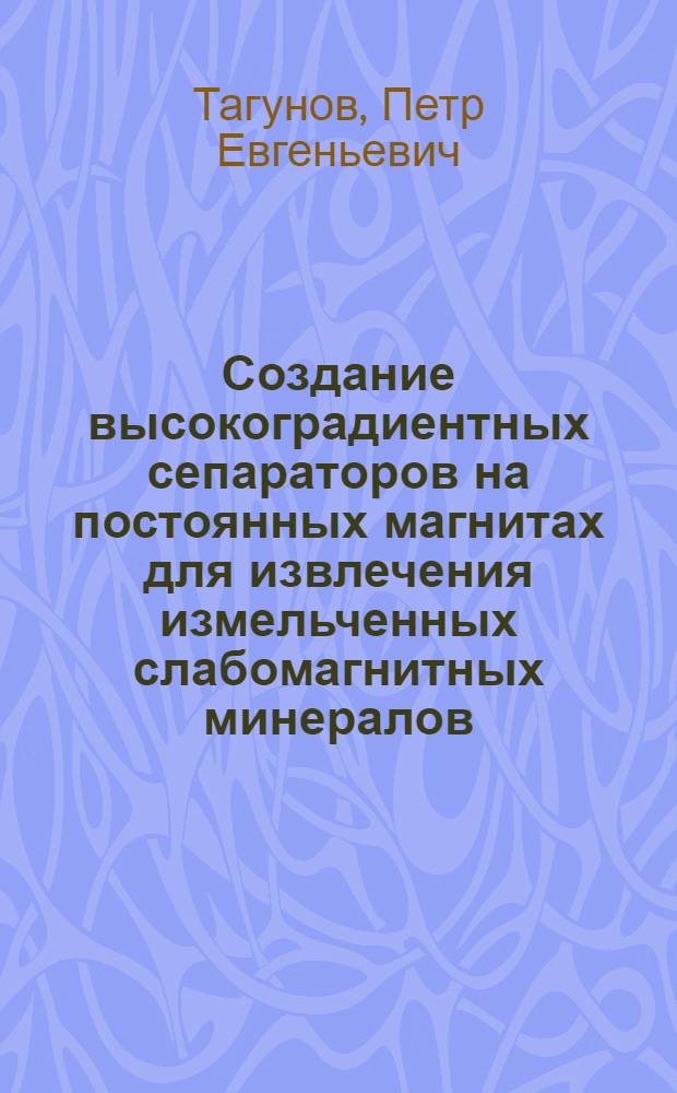 Создание высокоградиентных сепараторов на постоянных магнитах для извлечения измельченных слабомагнитных минералов : автореф. дис. на соиск. учен. степ. к. т. н. : специальность 25.00.13 <Обогащение полезных ископаемых>