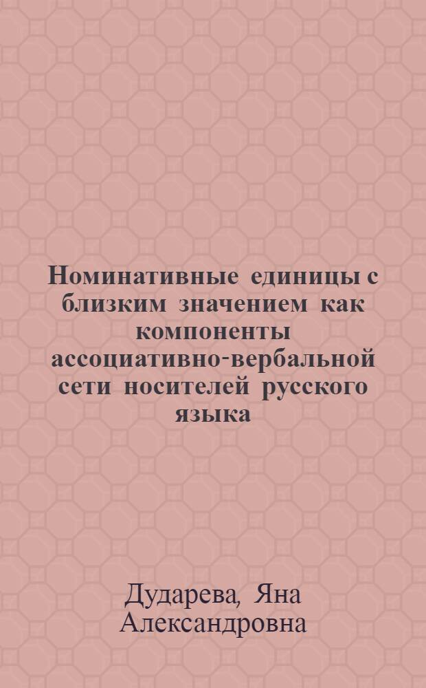 Номинативные единицы с близким значением как компоненты ассоциативно-вербальной сети носителей русского языка : автореф. дис. на соиск. учен. степ. к. филол. н. : специальность 10.02.01 <Русский язык>