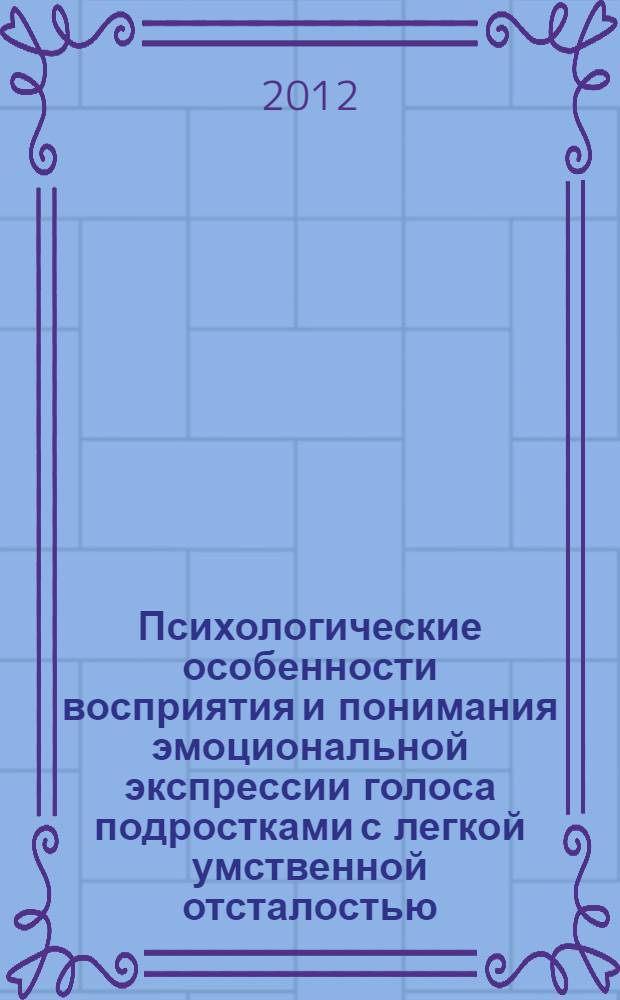 Психологические особенности восприятия и понимания эмоциональной экспрессии голоса подростками с легкой умственной отсталостью : автореф. дис. на соиск. учен. степ. к. психол. н. : специальность 19.00.10 <Коррекционная психология>