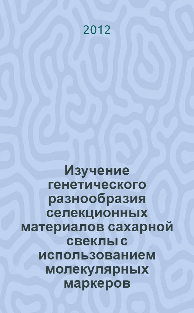 Изучение генетического разнообразия селекционных материалов сахарной свеклы с использованием молекулярных маркеров : автореф. дис. на соиск. учен. степ. к. б. н. : специальность 06.01.05 <Селекция и семеноводство сельскохозяйственных растений>