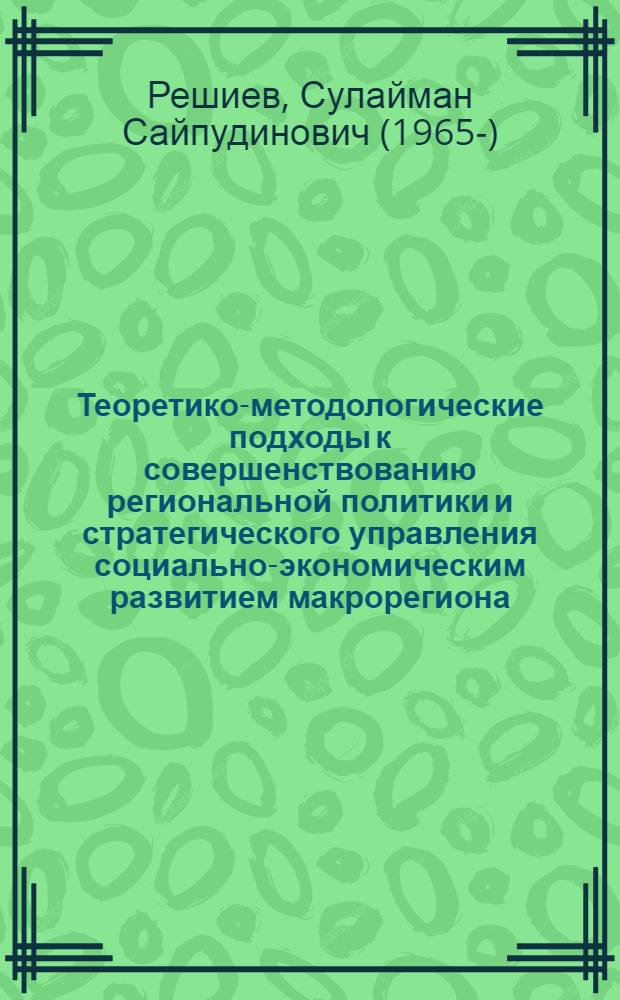 Теоретико-методологические подходы к совершенствованию региональной политики и стратегического управления социально-экономическим развитием макрорегиона : автореф. дис. на соиск. учен. степ. д. э. н. : специальность 08.00.05 <Экономика и управление народным хозяйством по отраслям и сферам деятельности>