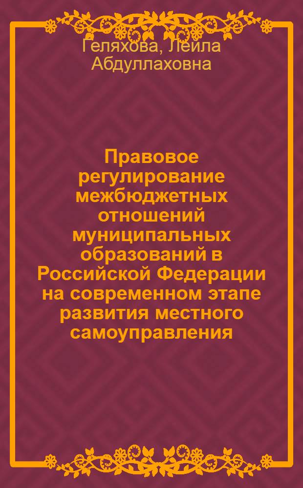 Правовое регулирование межбюджетных отношений муниципальных образований в Российской Федерации на современном этапе развития местного самоуправления : автореф. дис. на соиск. учен. степ. к. ю. н. : специальность 12.00.14 <Административное право, финансовое право, информационное право>
