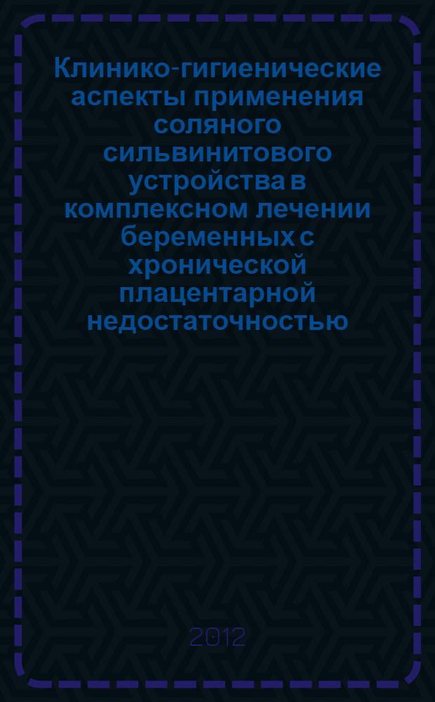 Клинико-гигиенические аспекты применения соляного сильвинитового устройства в комплексном лечении беременных с хронической плацентарной недостаточностью : автореф. дис. на соиск. учен. степ. к. м. н. : специальность 14.01.01 <Акушерство и гинекология> : специальность 14.02.01 <Гигиена>