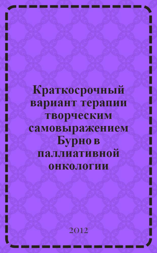 Краткосрочный вариант терапии творческим самовыражением Бурно в паллиативной онкологии : автореф. дис. на соиск. учен. степ. к. м. н. : специальность 14.01.06 <Психиатрия> : специальность 14.01.12 <Онкология>
