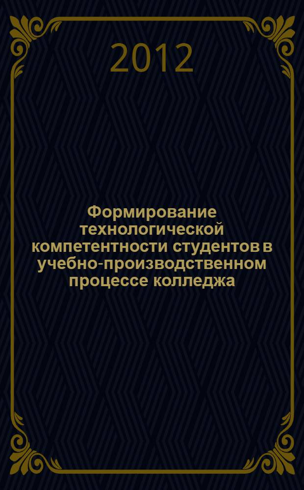 Формирование технологической компетентности студентов в учебно-производственном процессе колледжа : автореф. дис. на соиск. учен. степ. к. п. н. : специальность 13.00.08 <Теория и методика профессионального образования>