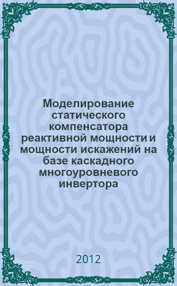Моделирование статического компенсатора реактивной мощности и мощности искажений на базе каскадного многоуровневого инвертора : автореф. дис. на соиск. учен. степ. к. т. н. : специальность 05.09.12 <Силовая электроника>