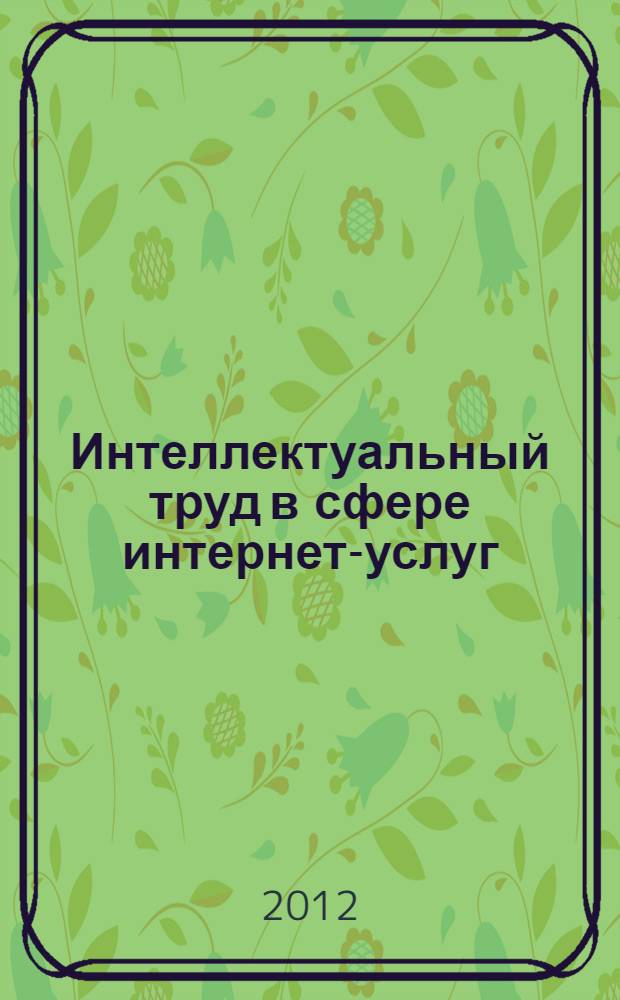 Интеллектуальный труд в сфере интернет-услуг : (теория, практика, эффективность) : автореф. дис. на соиск. учен. степ. д. э. н. : специальность 08.00.05 <Экономика и управление народным хозяйством по отраслям и сферам деятельности>