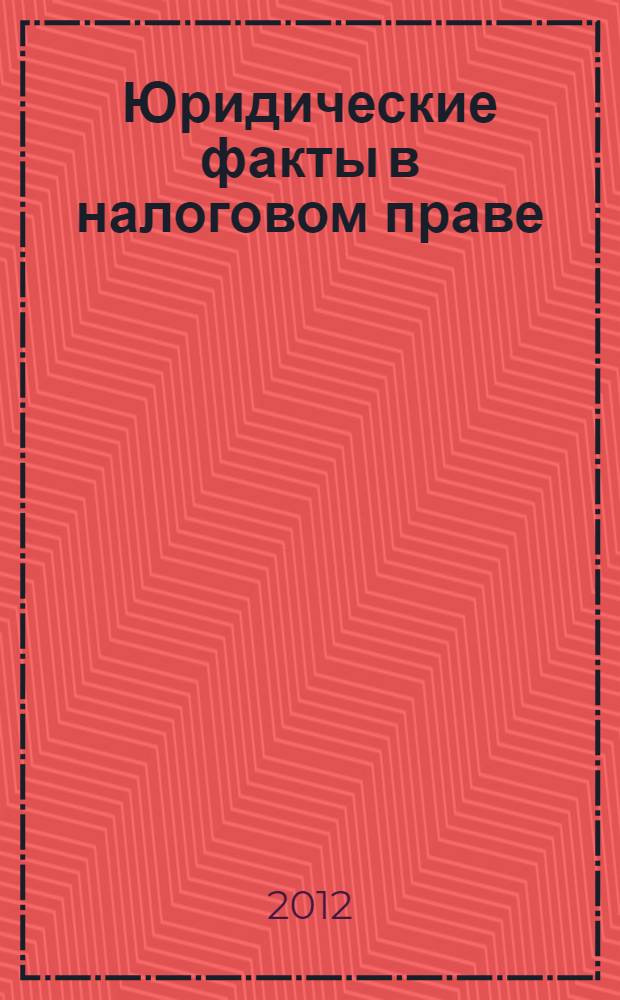 Юридические факты в налоговом праве : автореф. дис. на соиск. учен. степ. к. ю. н. : специальность 12.00.14 <Административное право, финансовое право, информационное право>