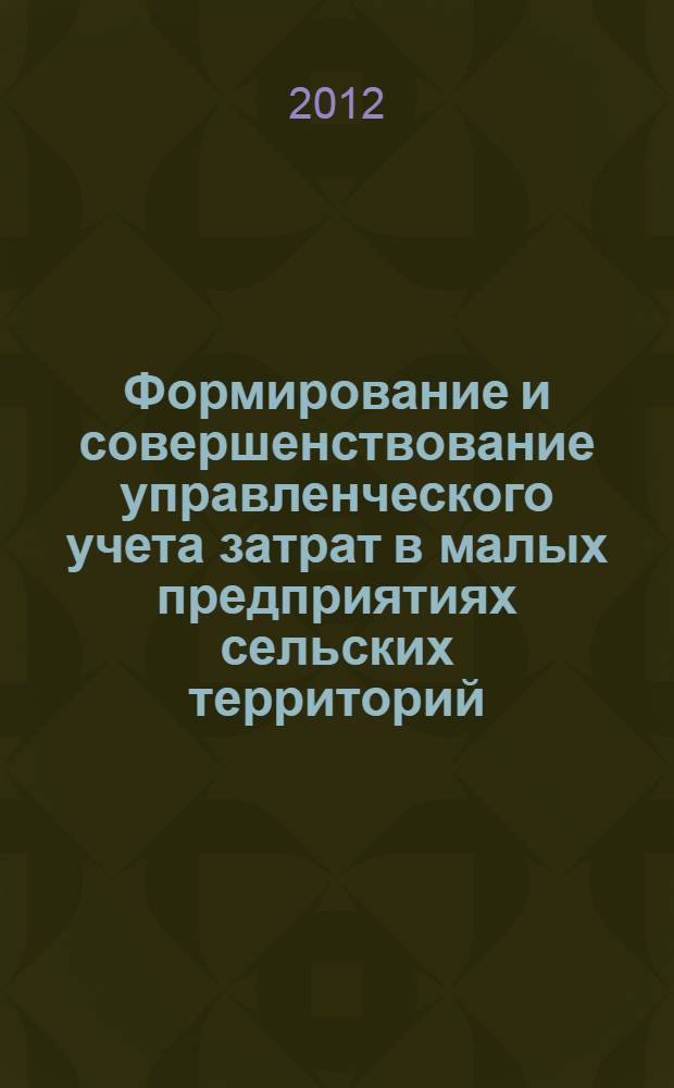 Формирование и совершенствование управленческого учета затрат в малых предприятиях сельских территорий : автореф. дис. на соиск. учен. степ. к. э. н. : специальность 08.00.12 <Бухгалтерский учет, статистика>