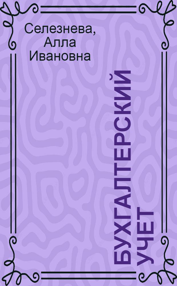 Бухгалтерский учет : учебное пособие для студентов очной, очно-заочной и заочной форм обучения, обучающихся по специальностям 080105 "Финансы и кредит", 080502 "Экономика и управление на предприятии (по отраслям)"