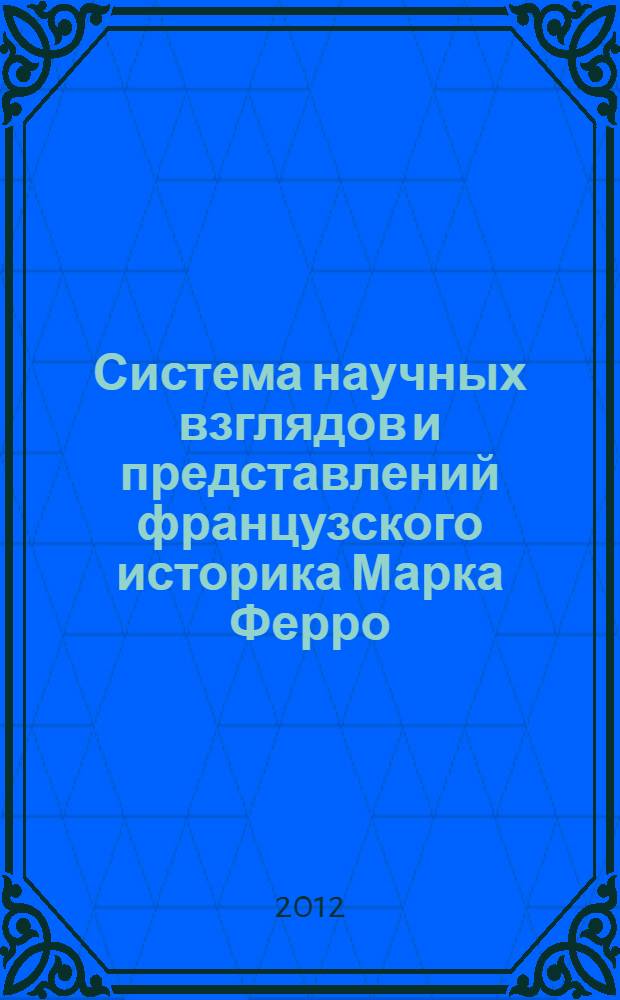 Система научных взглядов и представлений французского историка Марка Ферро : автореф. дис. на соиск. учен. степ. к. ист. н. : специальность 07.00.09 <Историография, источниковедение и методы исторического исследования>