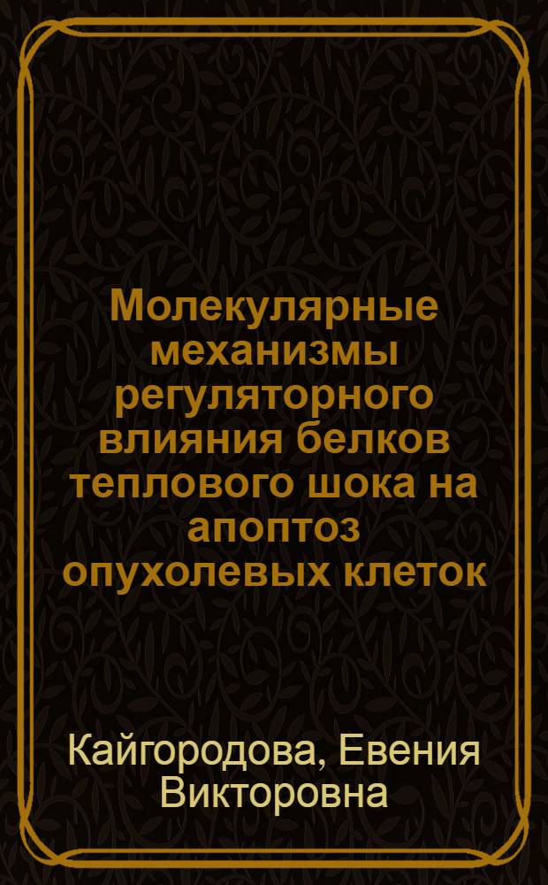 Молекулярные механизмы регуляторного влияния белков теплового шока на апоптоз опухолевых клеток : автореф. дис. на соиск. учен. степ. д. м. н. : специальность 14.03.03 <Патологическая физиология> : специальность 03.03.04 <Клеточная биология, цитология, гистология>