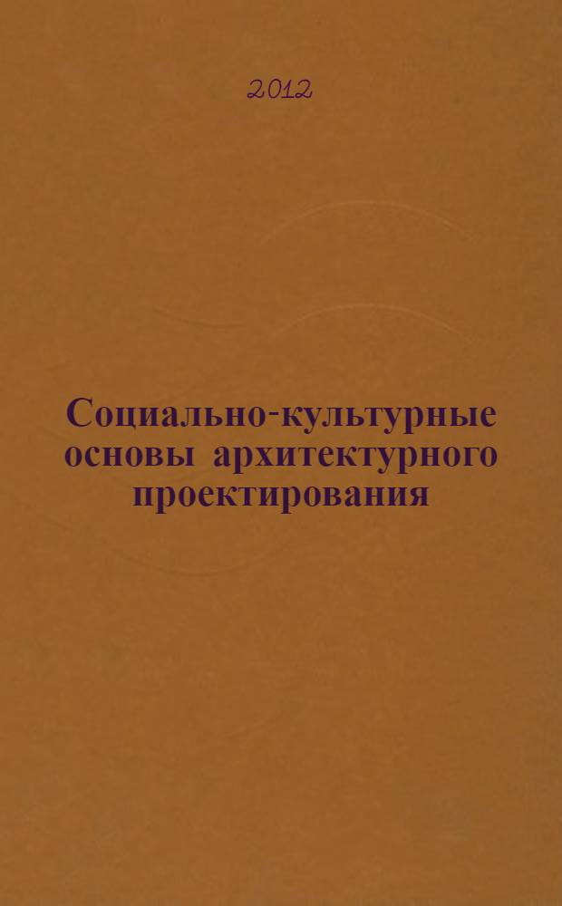 Социально-культурные основы архитектурного проектирования : учебное пособие для студентов вузов, обучающихся по направлению "Архитектура"