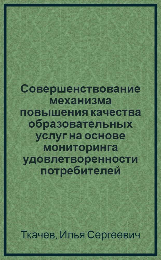 Совершенствование механизма повышения качества образовательных услуг на основе мониторинга удовлетворенности потребителей : автореф. дис. на соиск. учен. степ. к. э. н. : специальность 08.00.05 <Экономика и управление народным хозяйством по отраслям и сферам деятельности>