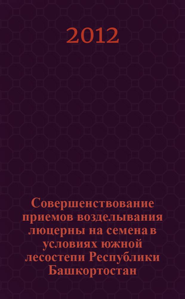 Совершенствование приемов возделывания люцерны на семена в условиях южной лесостепи Республики Башкортостан : автореф. дис. на соиск. учен. степ. к. с.- х. н. : специальность 06.01.01 <Общее земледелие>