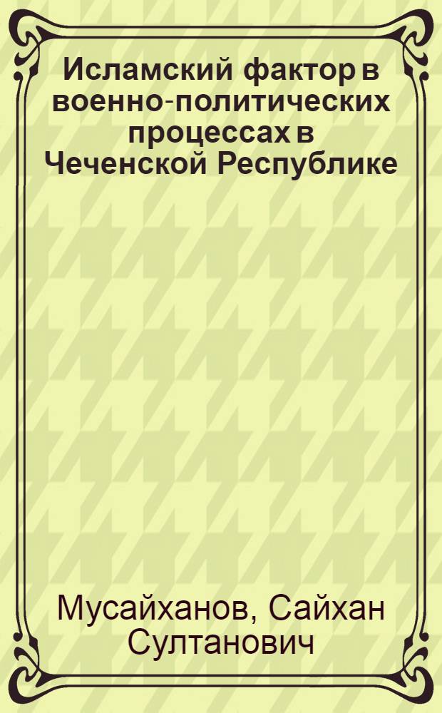 Исламский фактор в военно-политических процессах в Чеченской Республике (1991-2011 гг.) : автореф. дис. на соиск. учен. степ. к. филос. н. : специальность 09.00.14 <Философия религии и религиоведение>