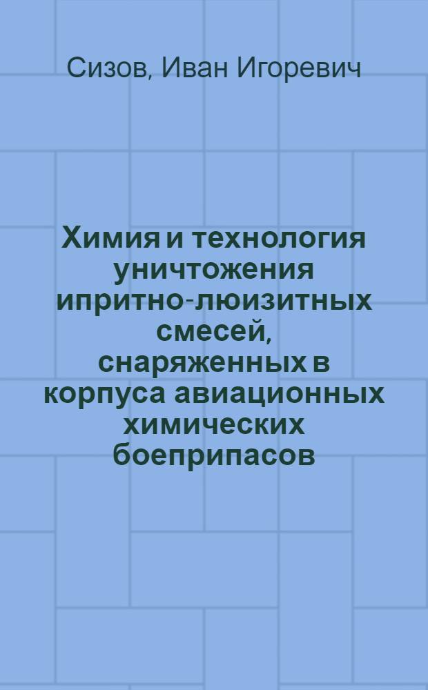 Химия и технология уничтожения ипритно-люизитных смесей, снаряженных в корпуса авиационных химических боеприпасов : автореф. дис. на соиск. учен. степ. к. х. н. : специальность 05.17.04 <Технология органических веществ>