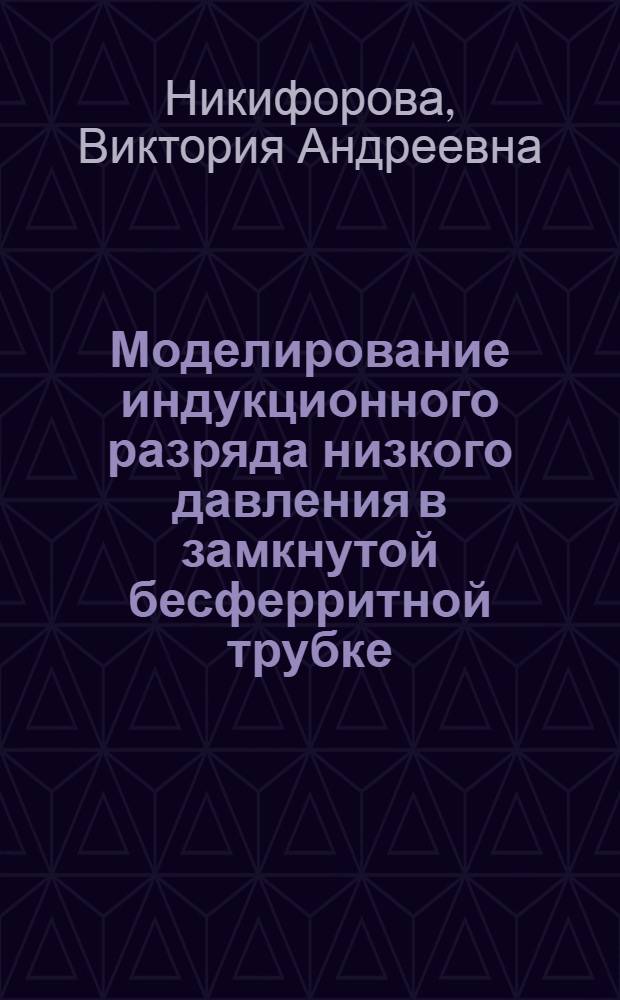 Моделирование индукционного разряда низкого давления в замкнутой бесферритной трубке : автореф. дис. на соиск. учен. степ. к. т. н. : специальность 05.09.07 <Светотехника>