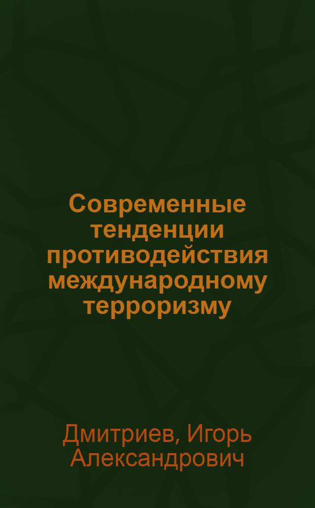Современные тенденции противодействия международному терроризму : автореф. дис. на соиск. учен. степ. к. полит. н. : специальность 23.00.04 <Политические проблемы международных отношений, глобального и регионального развития>