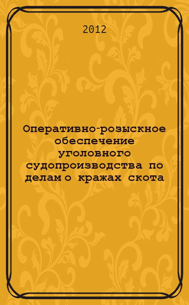 Оперативно-розыскное обеспечение уголовного судопроизводства по делам о кражах скота : (по материалам Сибирского федерального округа) : автореф. дис. на соиск. учен. степ. к. ю. н. : специальность 12.00.09 <Уголовный процесс; криминалистика; оперативно-розыскная деятельность>