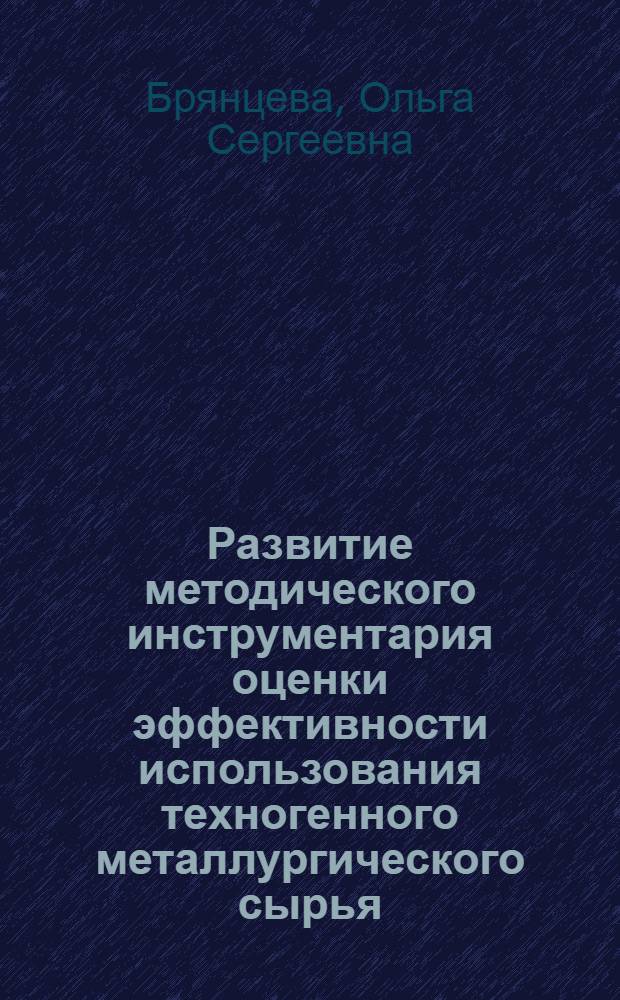 Развитие методического инструментария оценки эффективности использования техногенного металлургического сырья : автореф. дис. на соиск. учен. степ. к. э. н. : специальность 08.00.05 <Экономика и управление народным хозяйством по отраслям и сферам деятельности>