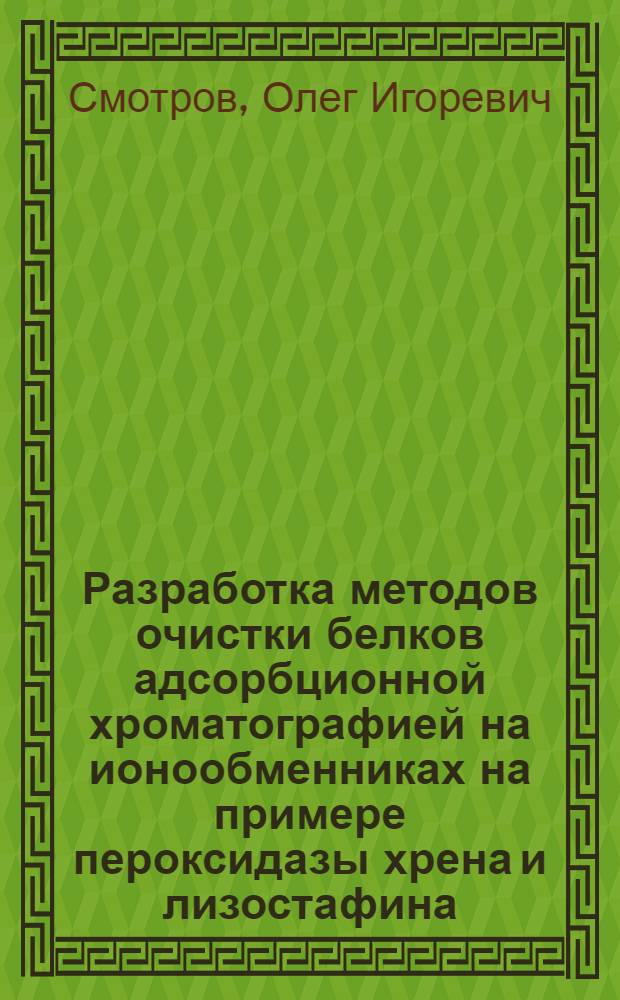 Разработка методов очистки белков адсорбционной хроматографией на ионообменниках на примере пероксидазы хрена и лизостафина : автореф. дис. на соиск. учен. степ. к. б. н. : специальность 03.02.03 <Микробиология> : специальность 03.01.04 <Биохимия>
