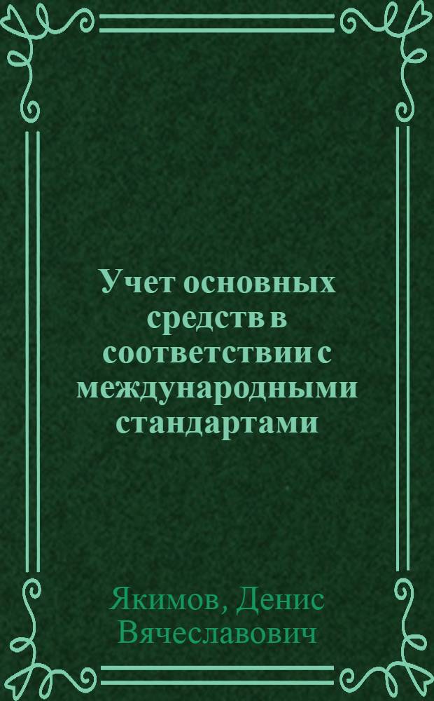 Учет основных средств в соответствии с международными стандартами : автореф. дис. на соиск. учен. степ. к. э. н. : специальность 08.00.12 <Бухгалтерский учет, статистика>