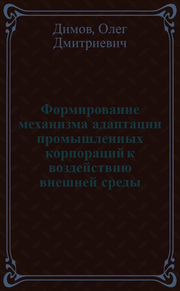Формирование механизма адаптации промышленных корпораций к воздействию внешней среды : автореф. дис. на соиск. учен. степ. к. э. н. : специальность 08.00.05 <Экономика и управление народным хозяйством по отраслям и сферам деятельности>