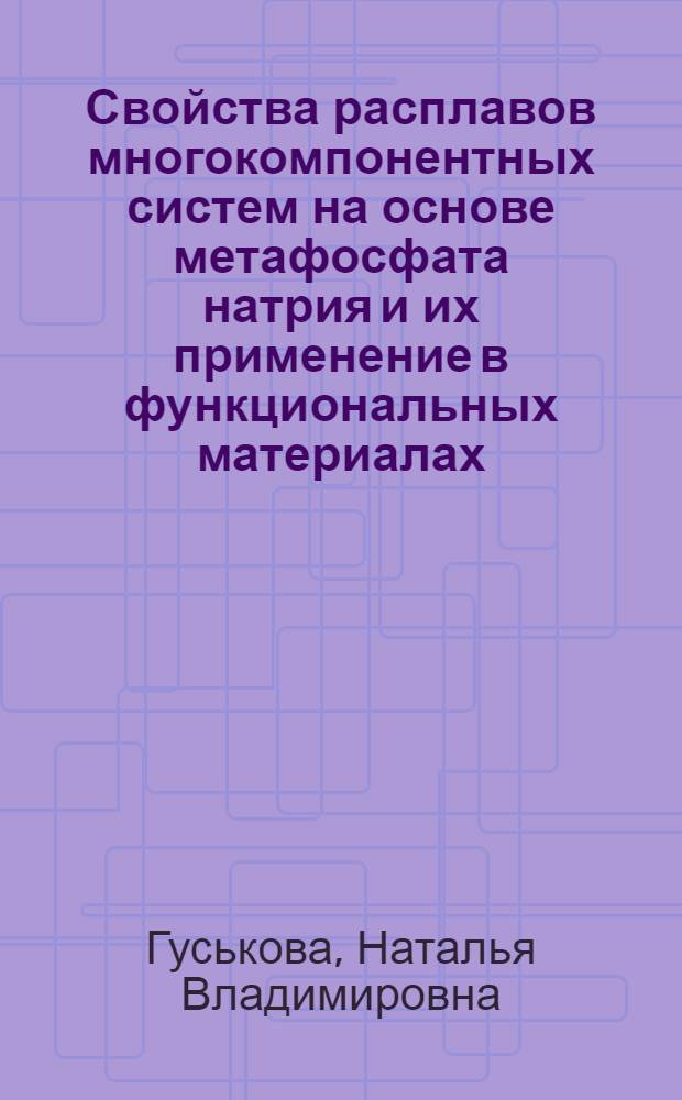 Свойства расплавов многокомпонентных систем на основе метафосфата натрия и их применение в функциональных материалах : автореф. дис. на соиск. учен. степ. к. т. н. : специальность 05.17.01 <Технология неорганических веществ>