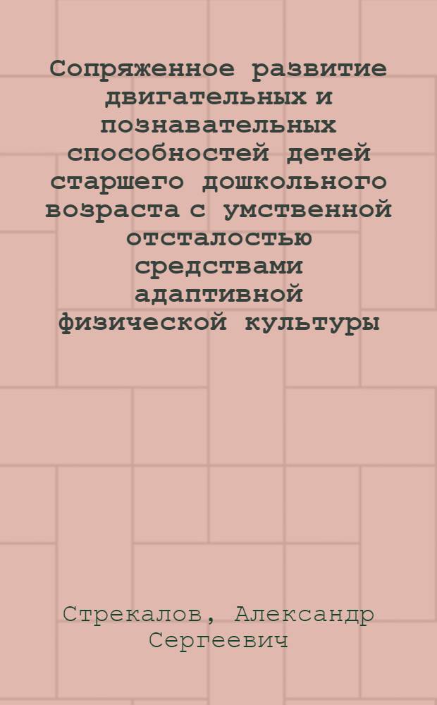 Сопряженное развитие двигательных и познавательных способностей детей старшего дошкольного возраста с умственной отсталостью средствами адаптивной физической культуры : автореф. дис. на соиск. учен. степ. к. п. н. : специальность 13.00.04 <Теория и методика физического воспитания, спортивной тренировки, оздоровительной и адаптивной физической культуры>