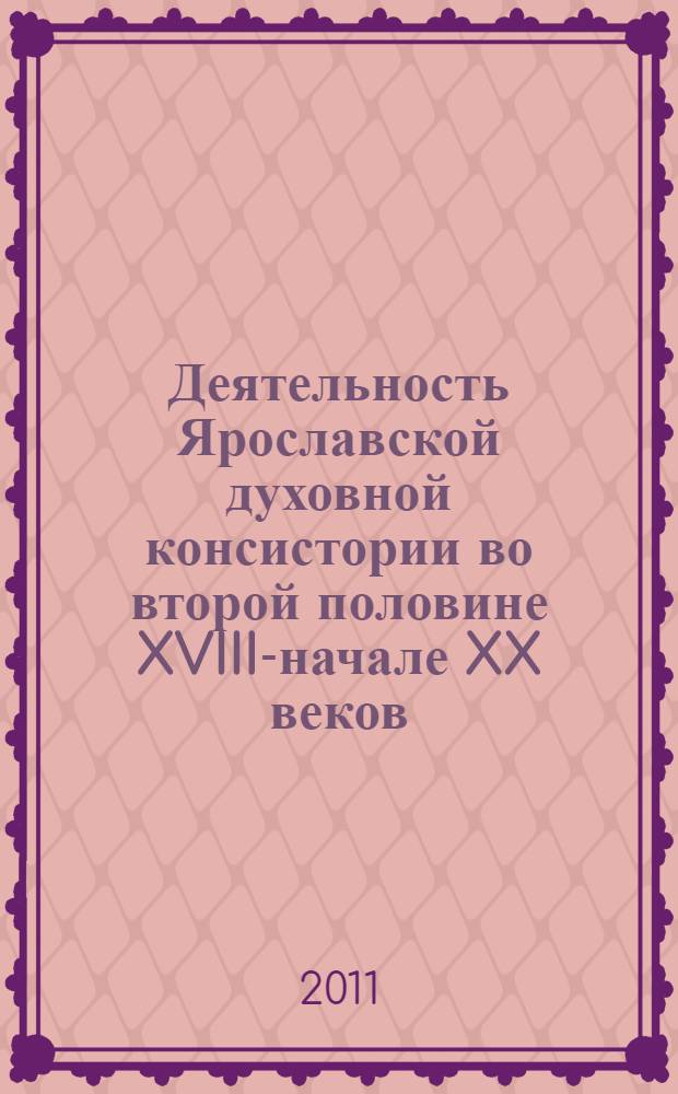 Деятельность Ярославской духовной консистории во второй половине XVIII-начале XX веков : автореф. дис. на соиск. учен. степ. к. ист. н. : специальность 07.00.02 <Отечественная история>