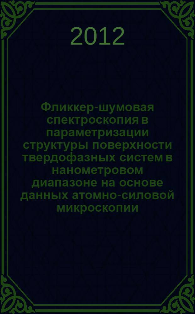 Фликкер-шумовая спектроскопия в параметризации структуры поверхности твердофазных систем в нанометровом диапазоне на основе данных атомно-силовой микроскопии : автореф. дис. на соиск. учен. степ. к. ф.-м. н. : специальность 01.04.07 <Физика конденсированного состояния>