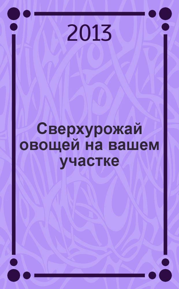 Сверхурожай овощей на вашем участке; Сверхурожай фруктов и ягод на вашем участке / сост.: И. Тихонов