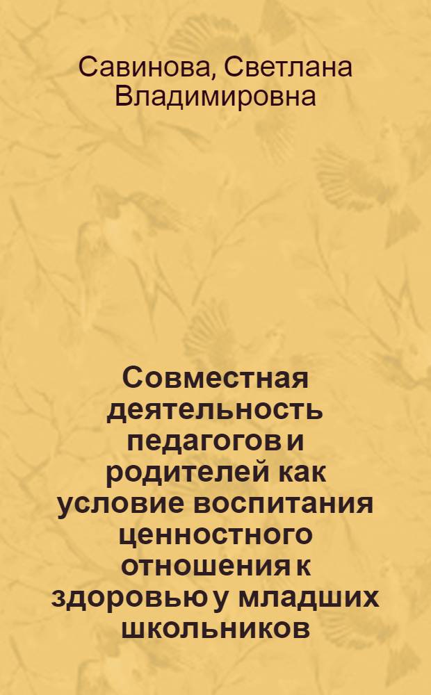 Совместная деятельность педагогов и родителей как условие воспитания ценностного отношения к здоровью у младших школьников : автореф. дис. на соиск. учен. степ. к. п. н. : специальность 13.00.01 <Общая педагогика, история педагогики и образования>