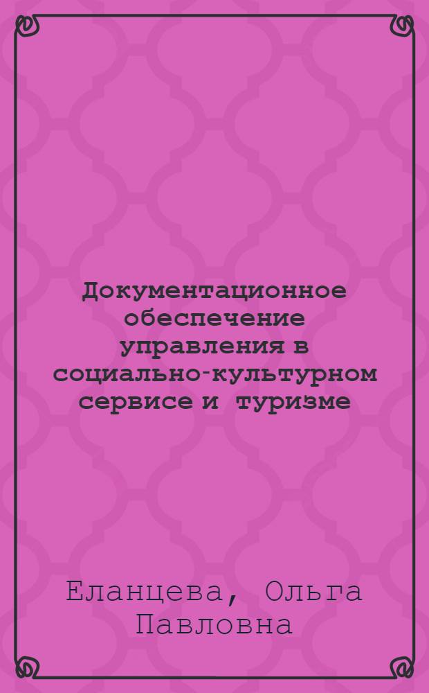 Документационное обеспечение управления в социально-культурном сервисе и туризме : учебник для вузов : для студентов сециальности 100103 "Социально-культурный сервис и туризм"