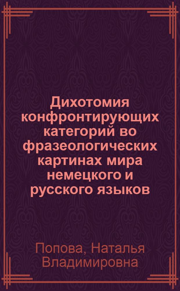 Дихотомия конфронтирующих категорий во фразеологических картинах мира немецкого и русского языков : автореф. дис. на соиск. учен. степ. д. филол. н. : специальность 10.02.20 <Сравнительно-историческое, типологическое и сопоставительное языкознание>