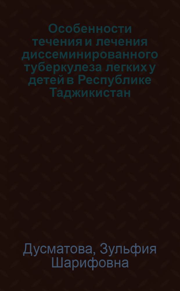 Особенности течения и лечения диссеминированного туберкулеза легких у детей в Республике Таджикистан : автореф. дис. на соиск. учен. степ. к. м. н. : специальность 14.01.16 <Фтизиатрия>