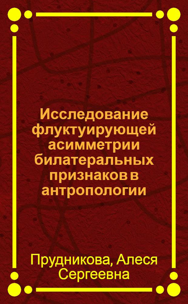 Исследование флуктуирующей асимметрии билатеральных признаков в антропологии: методические аспекты : автореф. дис. на соиск. учен. степ. к. б. н. : специальность 03.03.02 <Антропология>