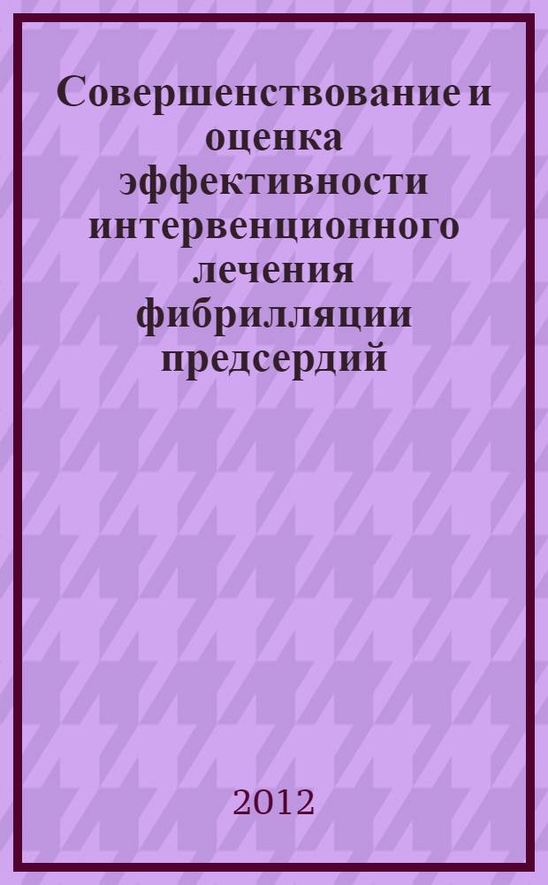 Совершенствование и оценка эффективности интервенционного лечения фибрилляции предсердий : автореф. дис. на соиск. учен. степ. д. м. н. : специальность 14.01.05 <Кардиология> : специальность 14.01.26 <Сердечно-сосудистая хирургия>
