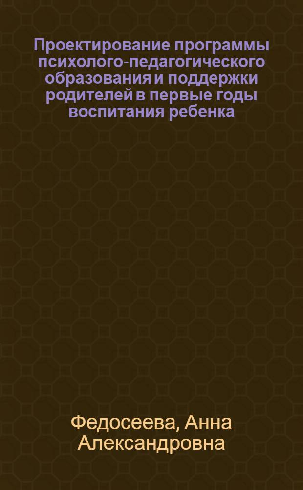 Проектирование программы психолого-педагогического образования и поддержки родителей в первые годы воспитания ребенка : автореф. дис. на соиск. учен. степ. к. психол. н. : специальность 19.00.07 <Педагогическая психология>